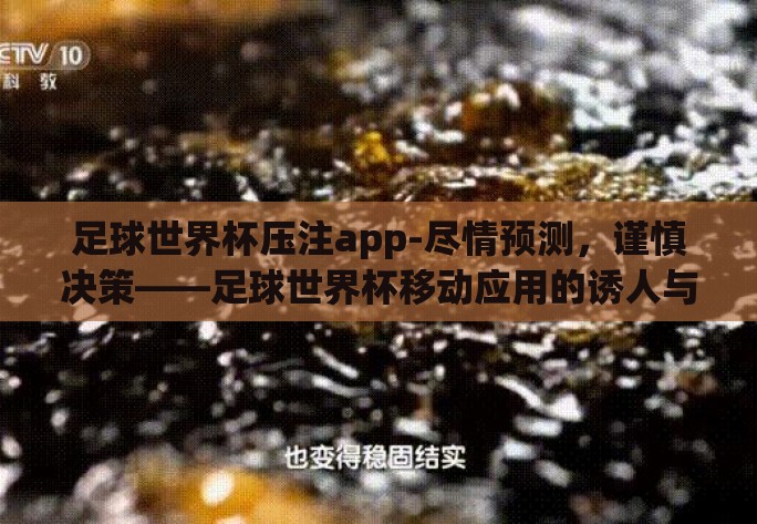 足球世界杯压注app-尽情预测,谨慎决策——足球世界杯移动应用的诱人与风险 足球世界杯压注app-尽情预测,谨慎决策——足球世界杯移动应用的诱人与风险