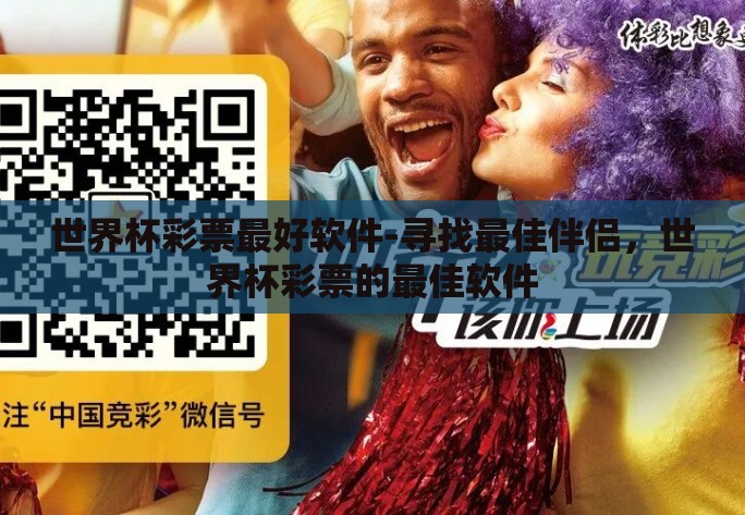 世界杯彩票最好软件-寻找最佳伴侣,世界杯彩票的最佳软件 世界杯彩票最好软件-寻找最佳伴侣,世界杯彩票的最佳软件