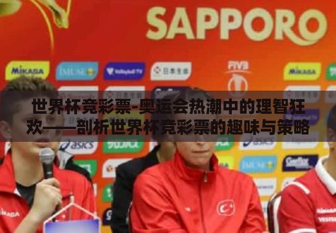 世界杯竞彩票-奥运会热潮中的理智狂欢——剖析世界杯竞彩票的趣味与策略