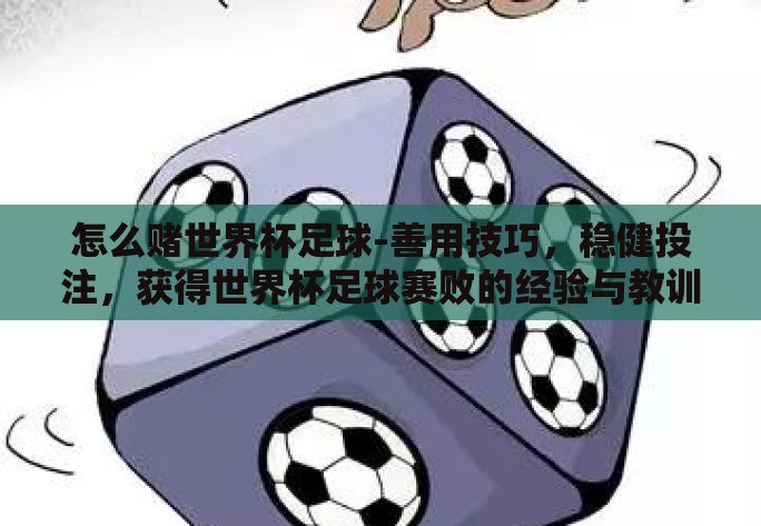 怎么赌世界杯足球-善用技巧,稳健投注,获得世界杯足球赛败的经验与教训 怎么赌世界杯足球-善用技巧,稳健投注,获得世界杯足球赛败的经验与教训