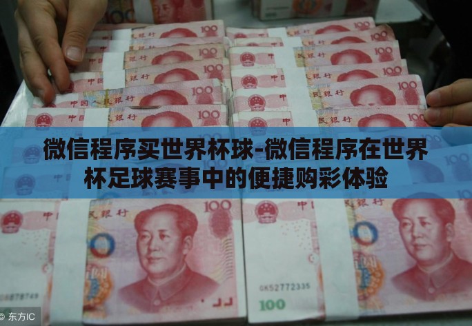 微信程序买世界杯球-微信程序在世界杯足球赛事中的便捷购彩体验 微信程序买世界杯球-微信程序在世界杯足球赛事中的便捷购彩体验