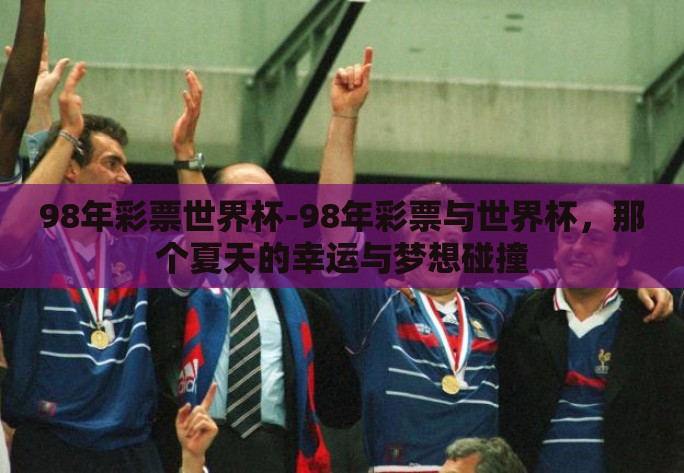 98年彩票世界杯-98年彩票与世界杯,那个夏天的幸运与梦想碰撞 98年彩票世界杯-98年彩票与世界杯,那个夏天的幸运与梦想碰撞