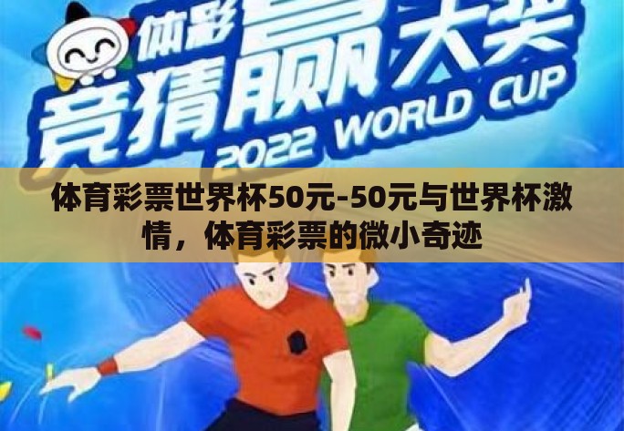 体育彩票世界杯50元-50元与世界杯激情,体育彩票的微小奇迹 体育彩票世界杯50元-50元与世界杯激情,体育彩票的微小奇迹